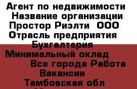 Агент по недвижимости › Название организации ­ Простор-Риэлти, ООО › Отрасль предприятия ­ Бухгалтерия › Минимальный оклад ­ 150 000 - Все города Работа » Вакансии   . Тамбовская обл.,Моршанск г.